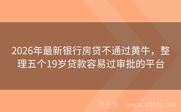 2026年最新银行房贷不通过黄牛，整理五个19岁贷款容易过审批的平台