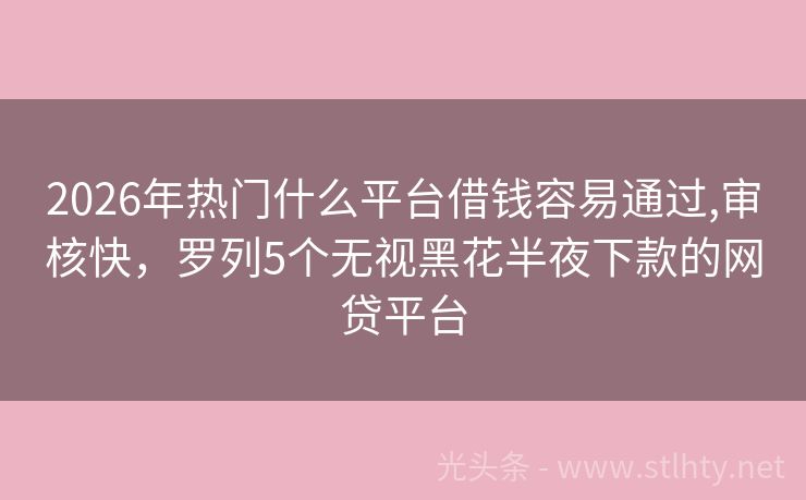 2026年热门什么平台借钱容易通过,审核快，罗列5个无视黑花半夜下款的网贷平台