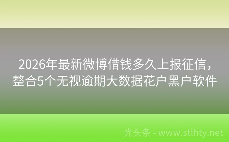 2026年最新微博借钱多久上报征信，整合5个无视逾期大数据花户黑户软件