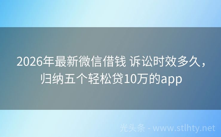 2026年最新微信借钱 诉讼时效多久，归纳五个轻松贷10万的app