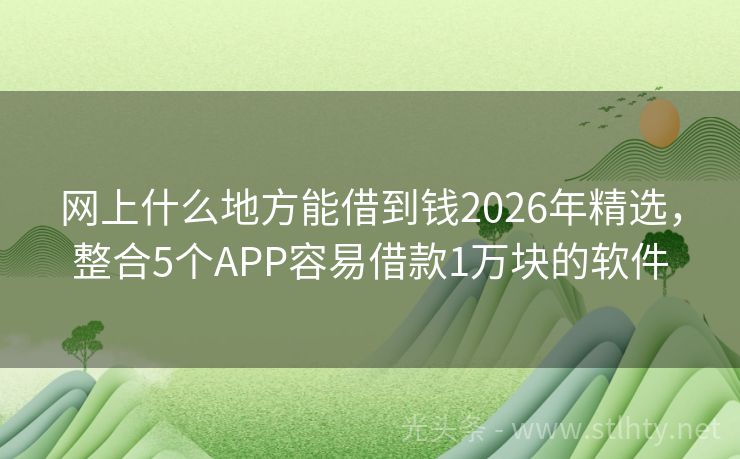 网上什么地方能借到钱2026年精选，整合5个APP容易借款1万块的软件