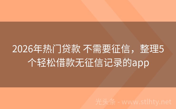 2026年热门贷款 不需要征信，整理5个轻松借款无征信记录的app