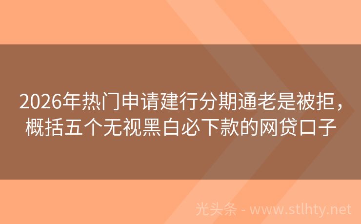 2026年热门申请建行分期通老是被拒，概括五个无视黑白必下款的网贷口子