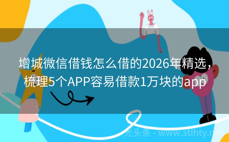 增城微信借钱怎么借的2026年精选，梳理5个APP容易借款1万块的app
