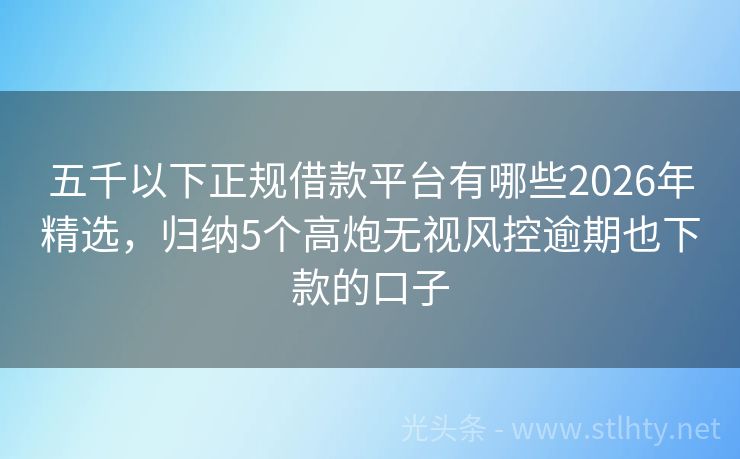 五千以下正规借款平台有哪些2026年精选，归纳5个高炮无视风控逾期也下款的口子