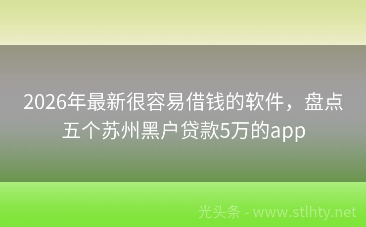 2026年最新很容易借钱的软件，盘点五个苏州黑户贷款5万的app