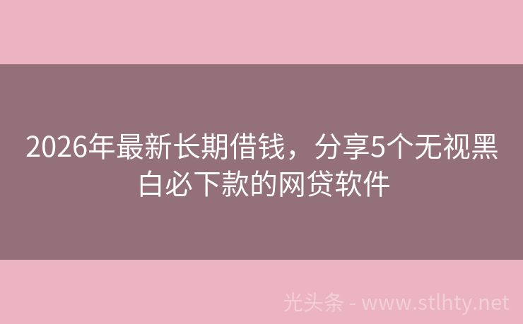 2026年最新长期借钱，分享5个无视黑白必下款的网贷软件