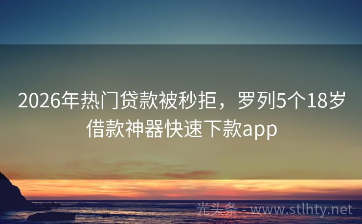 2026年热门贷款被秒拒，罗列5个18岁借款神器快速下款app