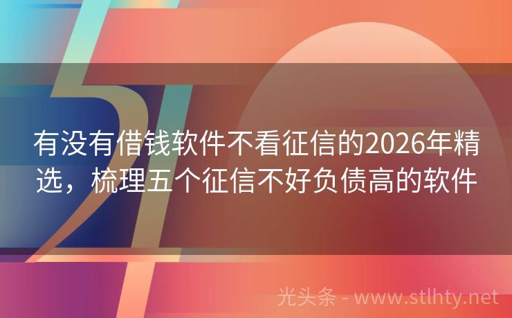 有没有借钱软件不看征信的2026年精选，梳理五个征信不好负债高的软件