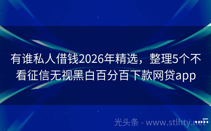 有谁私人借钱2026年精选，整理5个不看征信无视黑白百分百下款网贷app