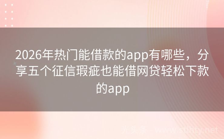 2026年热门能借款的app有哪些，分享五个征信瑕疵也能借网贷轻松下款的app