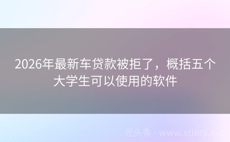 2026年最新车贷款被拒了，概括五个大学生可以使用的软件