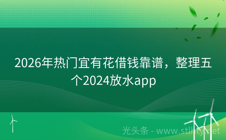 2026年热门宜有花借钱靠谱，整理五个2024放水app