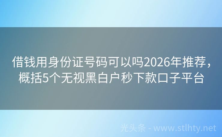借钱用身份证号码可以吗2026年推荐，概括5个无视黑白户秒下款口子平台