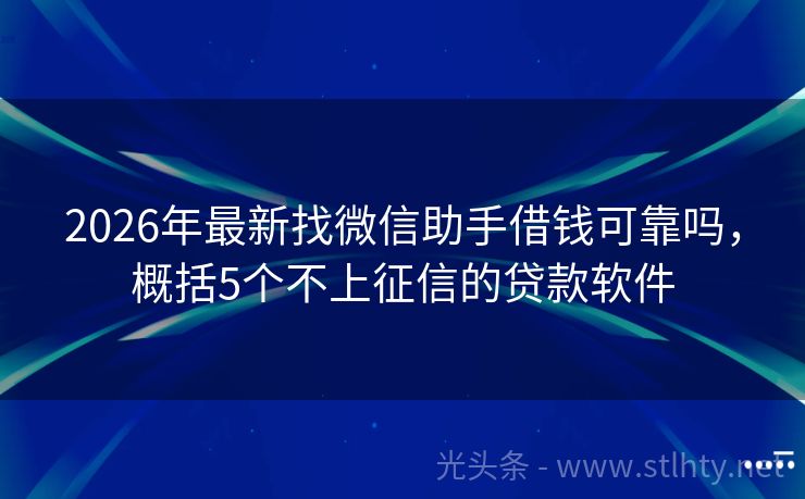 2026年最新找微信助手借钱可靠吗，概括5个不上征信的贷款软件