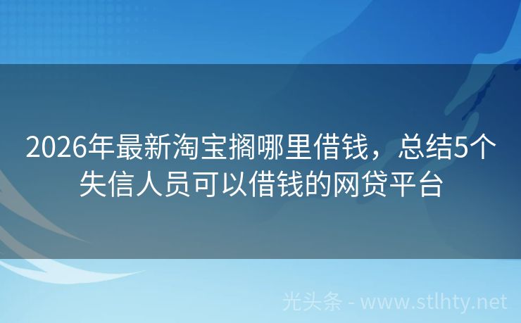 2026年最新淘宝搁哪里借钱，总结5个失信人员可以借钱的网贷平台