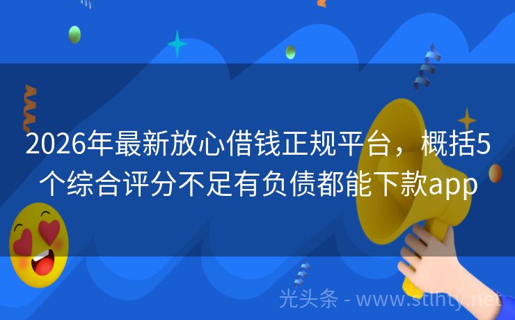 2026年最新放心借钱正规平台，概括5个综合评分不足有负债都能下款app
