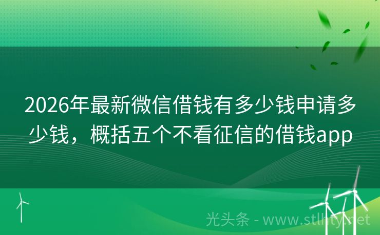 2026年最新微信借钱有多少钱申请多少钱，概括五个不看征信的借钱app