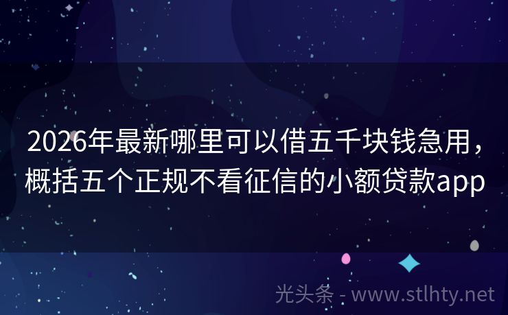 2026年最新哪里可以借五千块钱急用，概括五个正规不看征信的小额贷款app