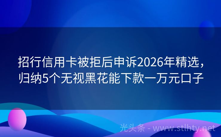 招行信用卡被拒后申诉2026年精选，归纳5个无视黑花能下款一万元口子