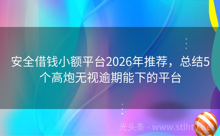 安全借钱小额平台2026年推荐，总结5个高炮无视逾期能下的平台
