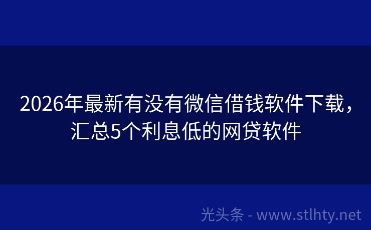 2026年最新有没有微信借钱软件下载，汇总5个利息低的网贷软件