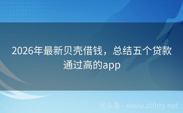 2026年最新贝壳借钱，总结五个贷款通过高的app