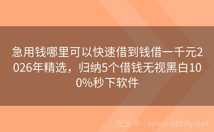急用钱哪里可以快速借到钱借一千元2026年精选，归纳5个借钱无视黑白100%秒下软件