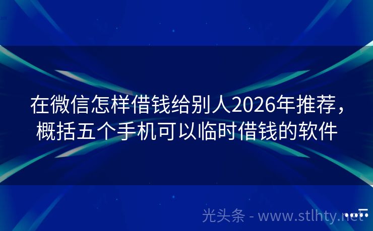 在微信怎样借钱给别人2026年推荐，概括五个手机可以临时借钱的软件