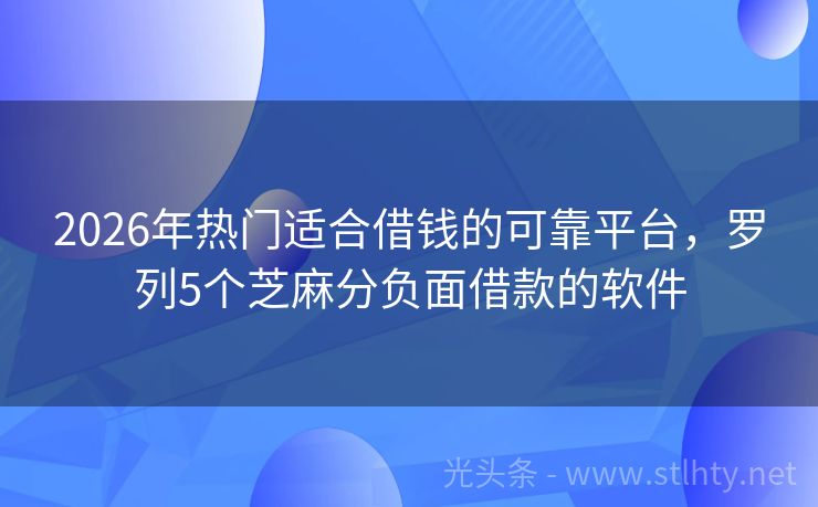 2026年热门适合借钱的可靠平台，罗列5个芝麻分负面借款的软件