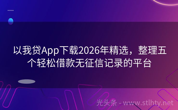 以我贷App下载2026年精选，整理五个轻松借款无征信记录的平台