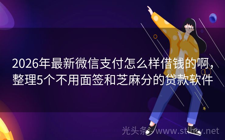 2026年最新微信支付怎么样借钱的啊，整理5个不用面签和芝麻分的贷款软件