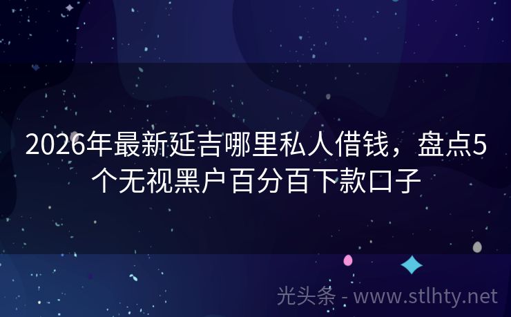2026年最新延吉哪里私人借钱，盘点5个无视黑户百分百下款口子