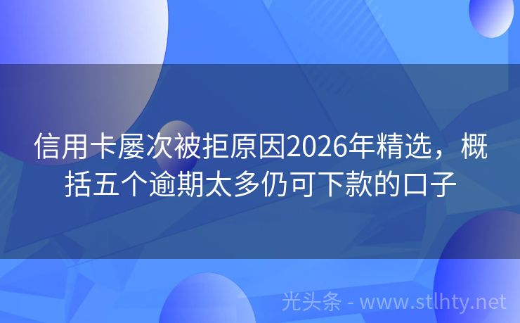 信用卡屡次被拒原因2026年精选，概括五个逾期太多仍可下款的口子