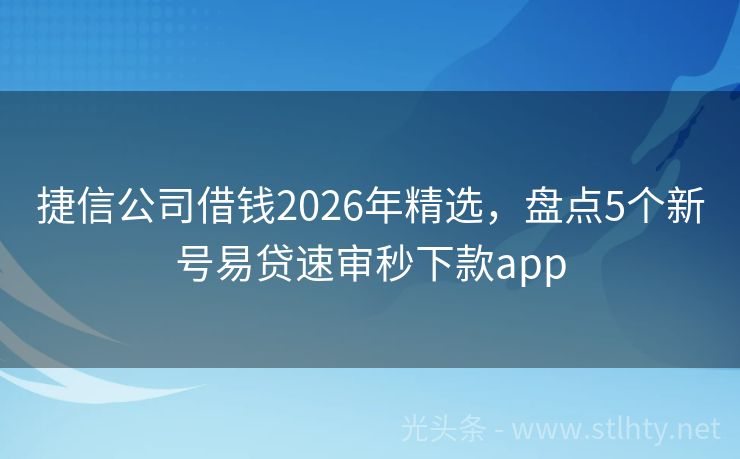 捷信公司借钱2026年精选，盘点5个新号易贷速审秒下款app