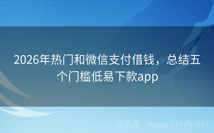 2026年热门和微信支付借钱，总结五个门槛低易下款app