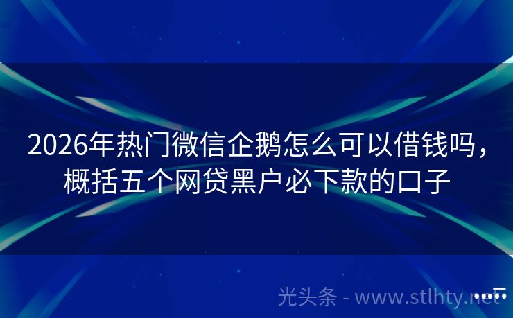 2026年热门微信企鹅怎么可以借钱吗，概括五个网贷黑户必下款的口子