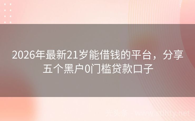 2026年最新21岁能借钱的平台，分享五个黑户0门槛贷款口子