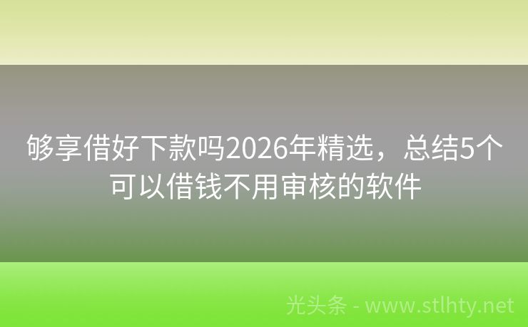 够享借好下款吗2026年精选，总结5个可以借钱不用审核的软件