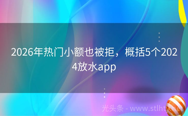 2026年热门小额也被拒，概括5个2024放水app