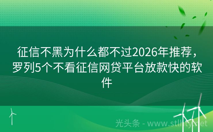 征信不黑为什么都不过2026年推荐，罗列5个不看征信网贷平台放款快的软件