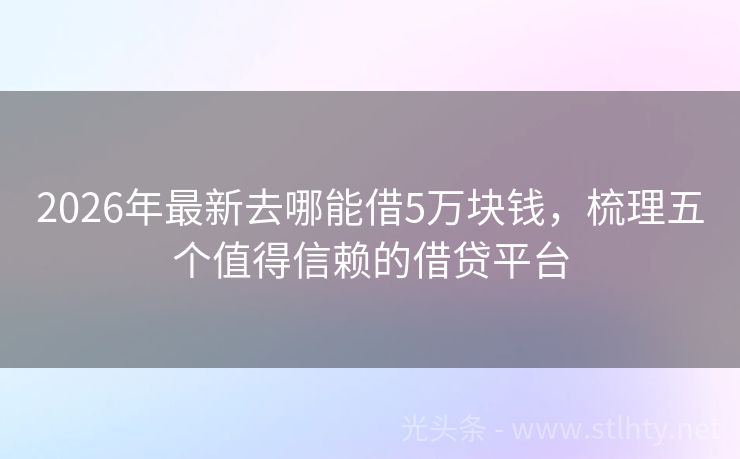 2026年最新去哪能借5万块钱，梳理五个值得信赖的借贷平台