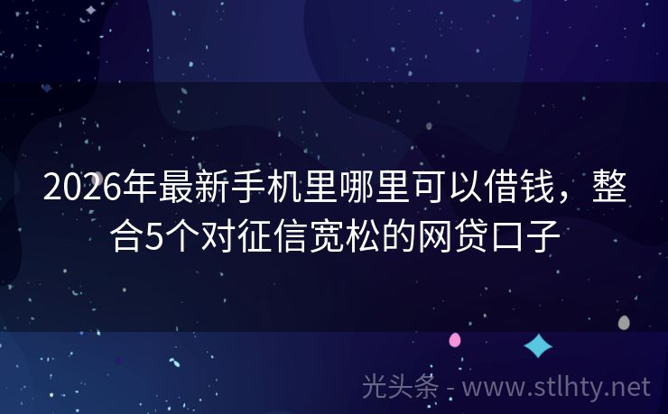 2026年最新手机里哪里可以借钱，整合5个对征信宽松的网贷口子