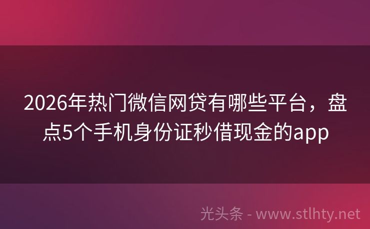 2026年热门微信网贷有哪些平台，盘点5个手机身份证秒借现金的app