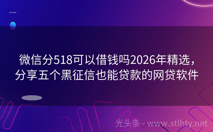微信分518可以借钱吗2026年精选，分享五个黑征信也能贷款的网贷软件