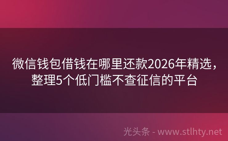 微信钱包借钱在哪里还款2026年精选，整理5个低门槛不查征信的平台