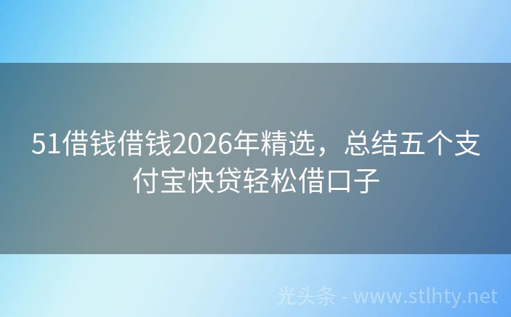 51借钱借钱2026年精选，总结五个支付宝快贷轻松借口子