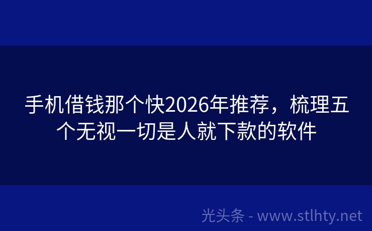 手机借钱那个快2026年推荐，梳理五个无视一切是人就下款的软件