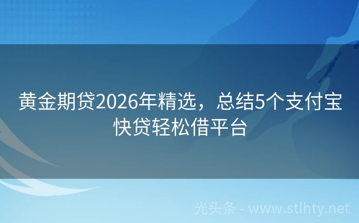 黄金期贷2026年精选，总结5个支付宝快贷轻松借平台