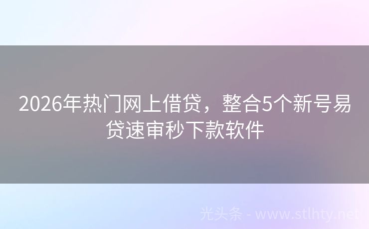 2026年热门网上借贷，整合5个新号易贷速审秒下款软件